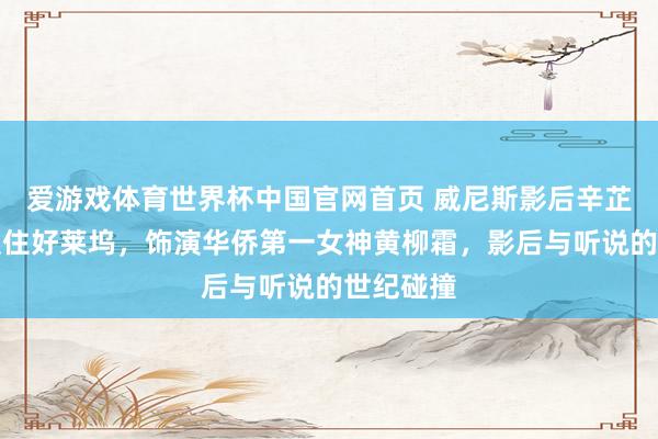 爱游戏体育世界杯中国官网首页 威尼斯影后辛芷蕾锁骨锁住好莱坞,饰演华侨第一女神黄柳霜,影后与听说的世纪碰撞