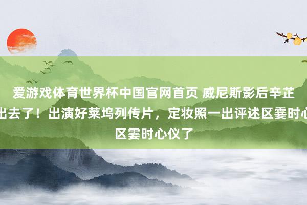 爱游戏体育世界杯中国官网首页 威尼斯影后辛芷蕾豁出去了!出演好莱坞列传片,定妆照一出评述区霎时心仪了