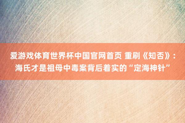 爱游戏体育世界杯中国官网首页 重刷《知否》:海氏才是祖母中毒案背后着实的“定海神针”