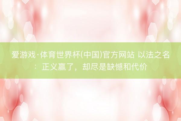 爱游戏·体育世界杯(中国)官方网站 以法之名:正义赢了,却尽是缺憾和代价