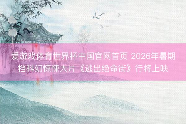 爱游戏体育世界杯中国官网首页 2026年暑期档科幻惊悚大片《逃出绝命街》行将上映