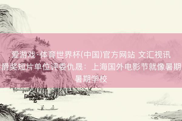 爱游戏·体育世界杯(中国)官方网站 文汇视讯｜金爵奖短片单位评委仇晟：上海国外电影节就像暑期学校