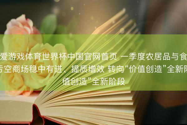 爱游戏体育世界杯中国官网首页 一季度农居品与食材亏空商场稳中有进、提质增效 转向“价值创造”全新阶段
