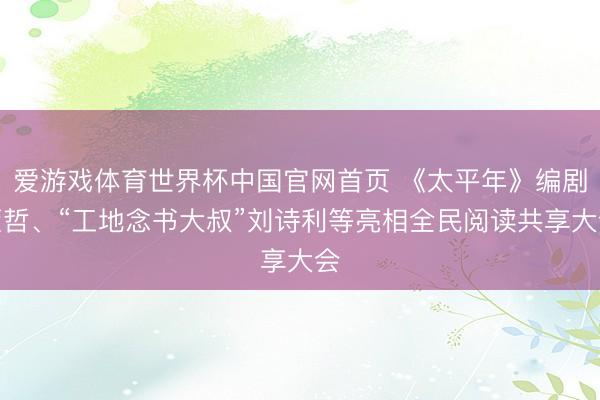 爱游戏体育世界杯中国官网首页 《太平年》编剧董哲、“工地念书大叔”刘诗利等亮相全民阅读共享大会