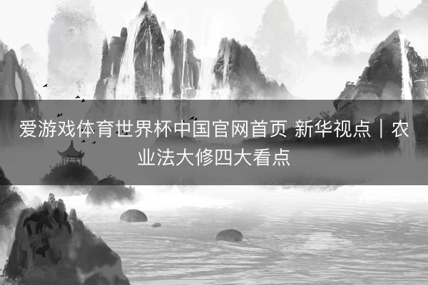 爱游戏体育世界杯中国官网首页 新华视点｜农业法大修四大看点
