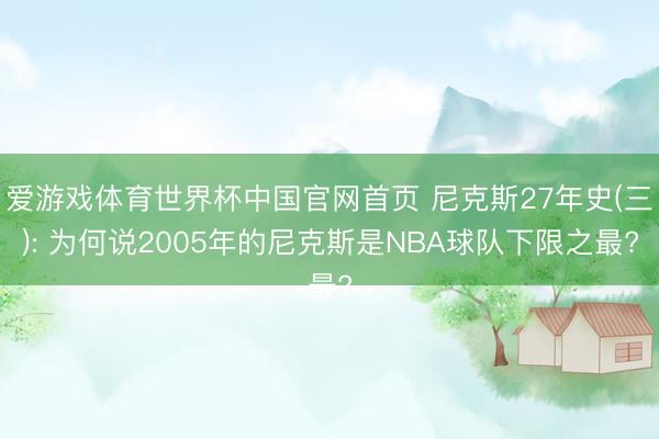 爱游戏体育世界杯中国官网首页 尼克斯27年史(三): 为何说2005年的尼克斯是NBA球队下限之最?