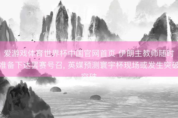 爱游戏体育世界杯中国官网首页 伊朗主教师随时准备下达罢赛号召, 英媒预测寰宇杯现场或发生突破