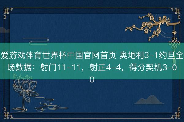 爱游戏体育世界杯中国官网首页 奥地利3-1约旦全场数据:射门11-11,射正4-4,得分契机3-0