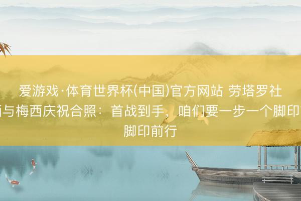爱游戏·体育世界杯(中国)官方网站 劳塔罗社媒晒与梅西庆祝合照：首战到手，咱们要一步一个脚印前行