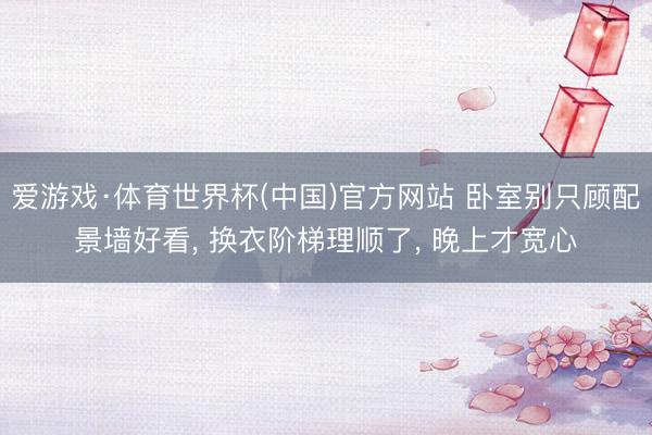爱游戏·体育世界杯(中国)官方网站 卧室别只顾配景墙好看, 换衣阶梯理顺了, 晚上才宽心