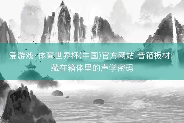 爱游戏·体育世界杯(中国)官方网站 音箱板材: 藏在箱体里的声学密码