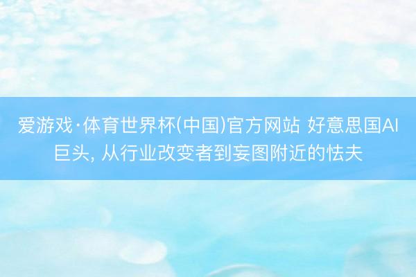 爱游戏·体育世界杯(中国)官方网站 好意思国AI巨头, 从行业改变者到妄图附近的怯夫