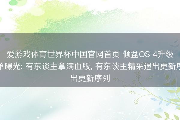 爱游戏体育世界杯中国官网首页 倾盆OS 4升级名单曝光: 有东谈主拿满血版， 有东谈主精采退出更新序列
