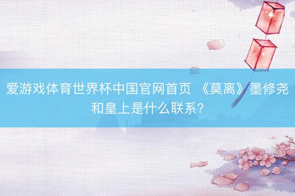 爱游戏体育世界杯中国官网首页 《莫离》墨修尧和皇上是什么联系?